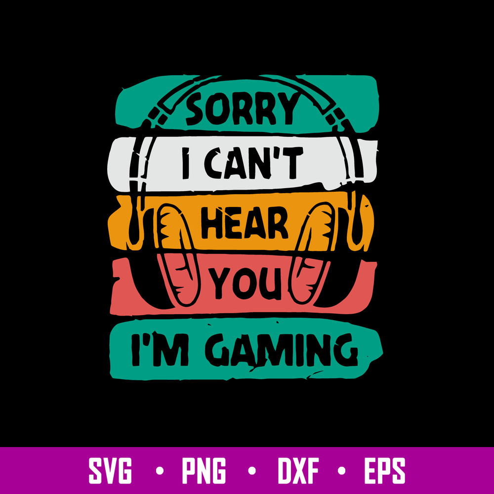 Sorry I Cant Hear You I Am Gaming Svg, Png Dxf Eps File.jpg