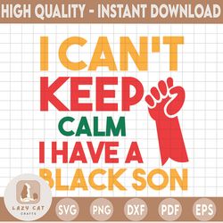 i can't keep calm, i have black son svg, png. black pride svg, png. blm svg, png. black history svg, png. digital cut fi