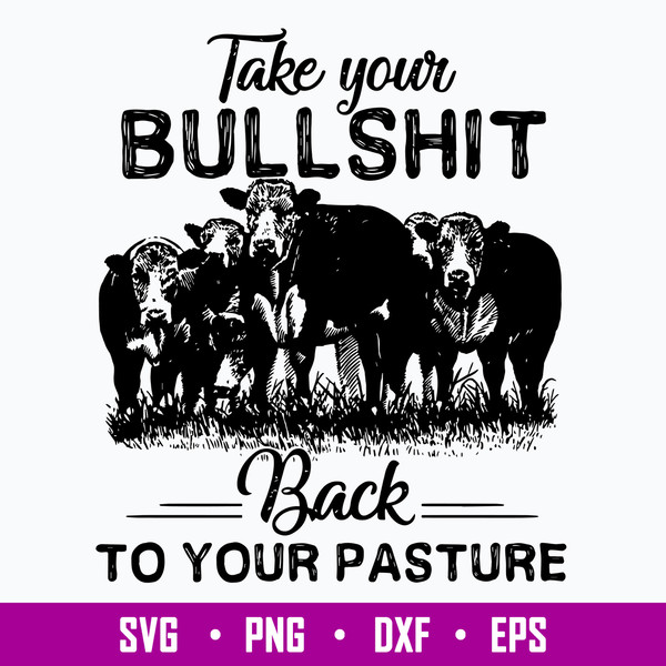 Take Your Bullshit Back To Your Pasture Svg, Png Dxf Eps File.jpg