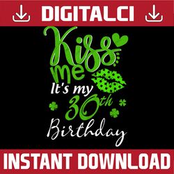 Kiss Me It's My 30th Birthday Green Shamrock St Patricks Day PNG Sublimation Designs