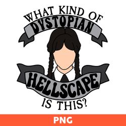Wednesday Addams Svg, What Kind Of Dystopian Hell Scape Is This Scg, Funny Wednesday Svg - Download File