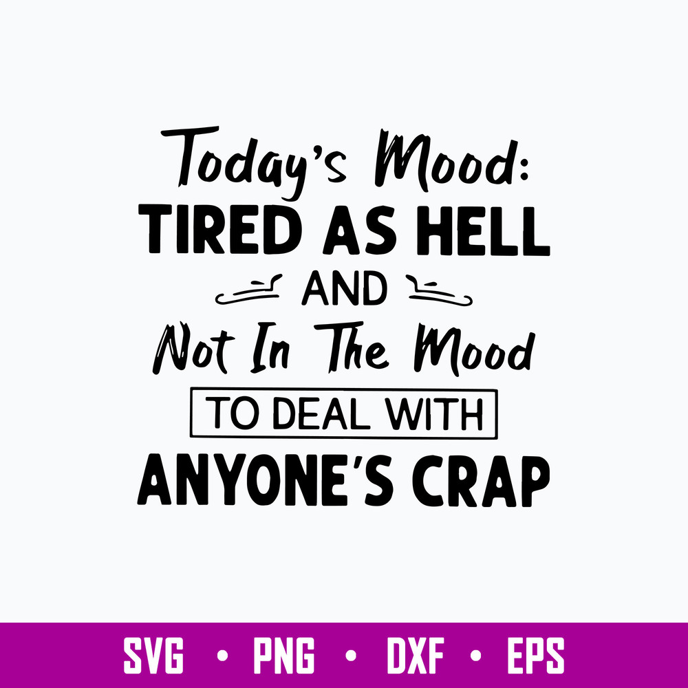 Today_s Mood Tired As Hell And Not in the Mood To Deal With Anyone_s Crap Svg, Png Dxf Eps File.jpg