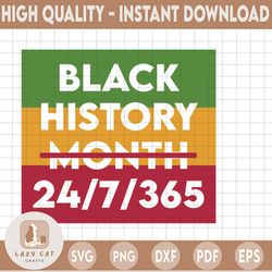 black history month  svg 24/7/ 365 black history is world history svg / i am black history svg / my history is strong sv