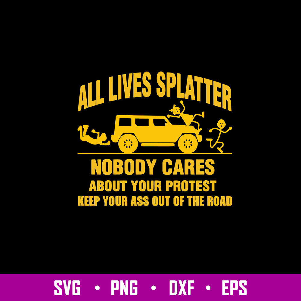 All Lives Splatter Nobody Cares Abouts Your Protest Keep Your As Out Of The Road Svg, Png Dxf Eps File.jpg