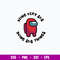 Among Us Being Very Sus Doing Sus Things Svg, Among Us Svg, Png Dxf Eps Digital File.jpg
