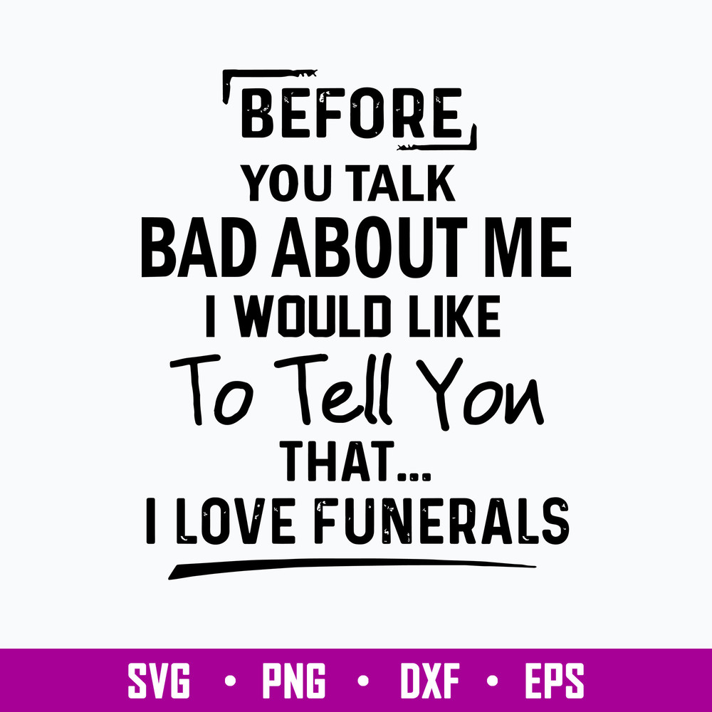 Before You Talk Bad About Me I Would Like To Tell You That I Love Funerals Svg, Funny Svg, Png Dxf Eps File.jpg