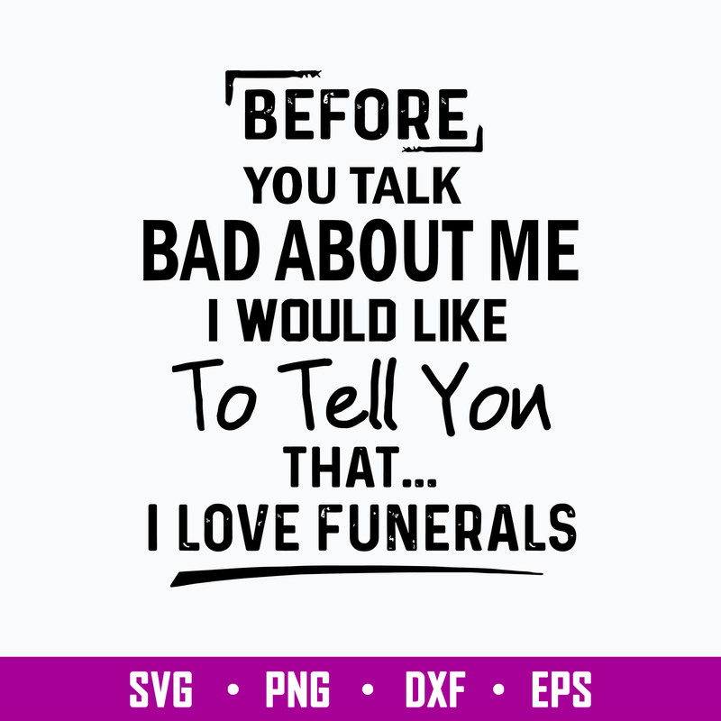 Before You Talk Bad About Me I Would Like To Tell You That I Love Funerals Svg, Funny Svg, Png Dxf Eps File.jpg