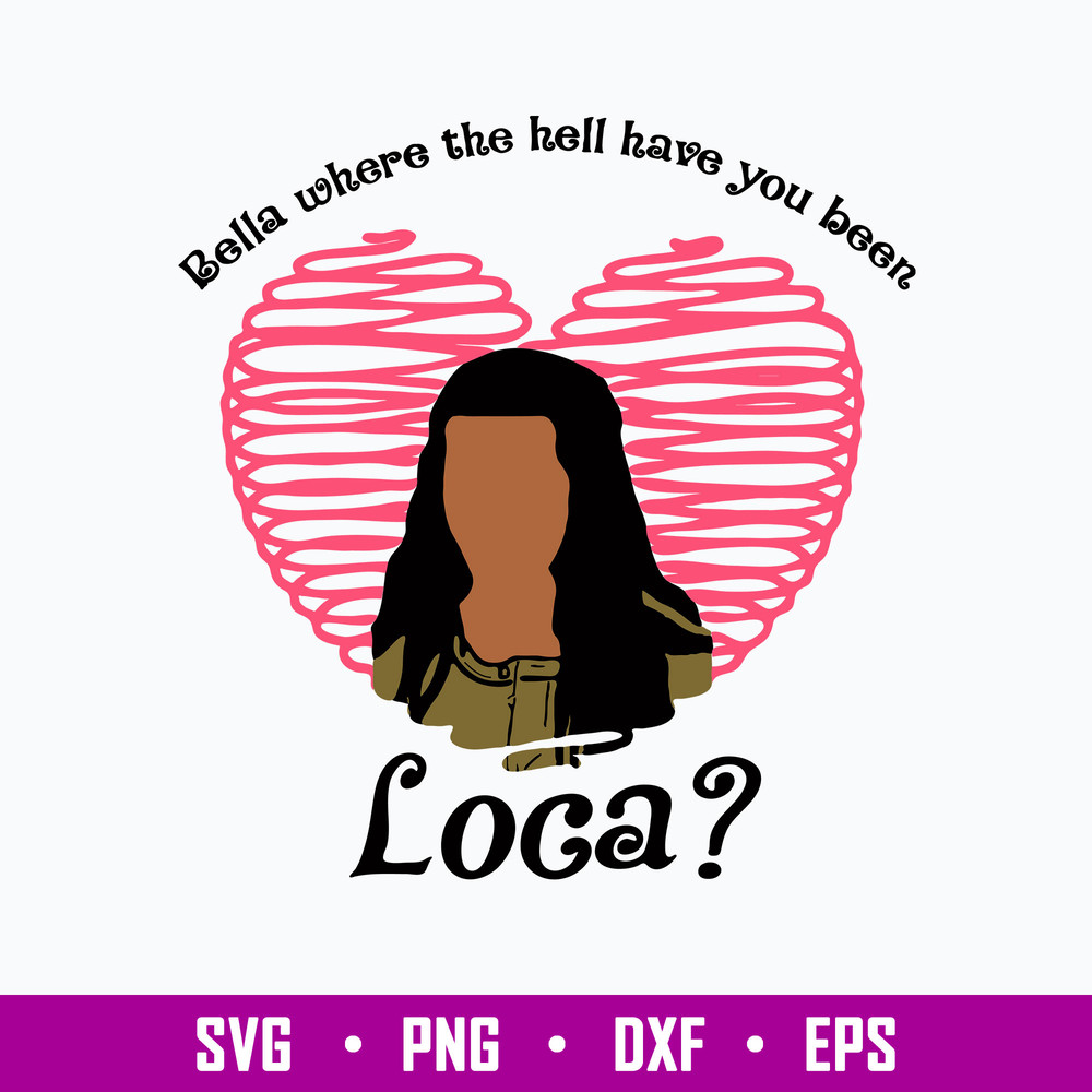 Bella Where The Hell Have You Been Loca Svg, Valentine Svg, Png Dxf Eps File.jpg