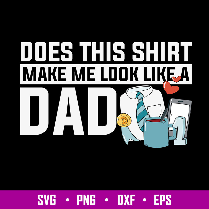 Does This Shirt Make Me Look Like A Dad Svg, Dad Svg, Png Dxf Eps File.jpg