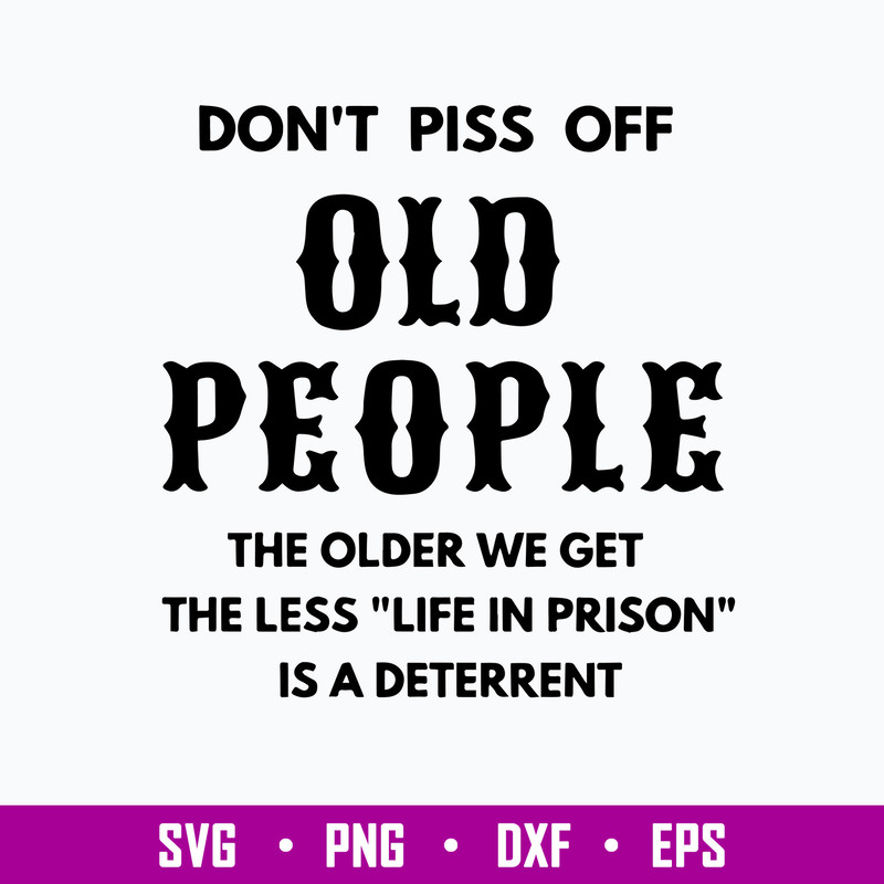 Dont Piss Off Old People The Older We Get The Less Life In Prison Is A Deterrent Svg, Png Dxf Eps File.jpg