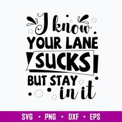 I Know Your Lane Sucks But Stay In It Svg, Funny Svg, Png Dxf Eps File