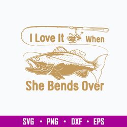 I Love It Fishing When She Bends Over, Fishing Svg, Png Dxf Eps File