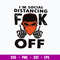 I’m Social Distancing Fuck Off Svg, Funny Svg Png Dxf Eps File.jpg