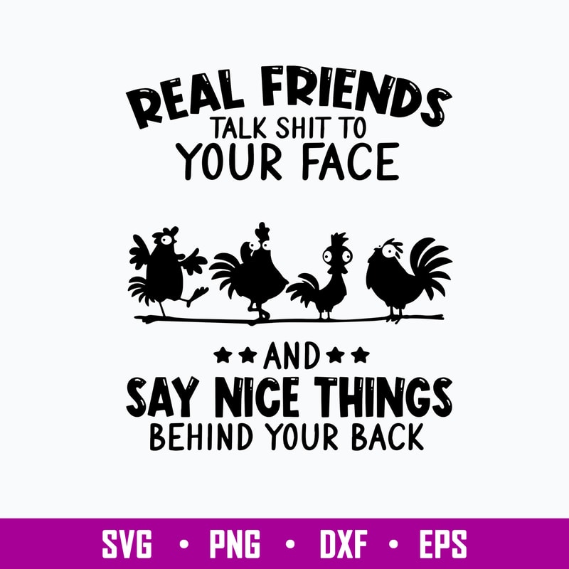 Real Friends Talk Shit To Your Face Say Nice Things Behind Your Back Svg, Png Dxf Eps File.jpg