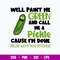 Well Paint Me Green And Call Me A Pickle Cause I_m Done Dillin With You Bitches Svg, Png Dxf Eps File.jpg