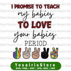 I Promise To Teach My Babies To Love Your Babies Period Svg, Diversity Svg, Equality Svg, Autism Svg, LGBTQ Svg