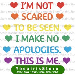 I'm Not Scared to Be Seen. I Make No Apologies. This Is Me. LBGTQ Quotes Colors Pride SVG Vector Designs Clipart Cricut