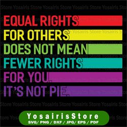 equal rights for others does not mean fewer rights for you it's not pie svg, lgbt rainbow, black rainbow svg