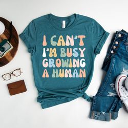 I Can't I'm Busy Growing A Human Shirt, Funny Pregnancy Shirt, mom life Shirt, funny mama Tshirt, Gift for new mom, Mom