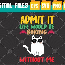 admit it life would be boring without me-cat svg, eps, png, dxf, digital download
