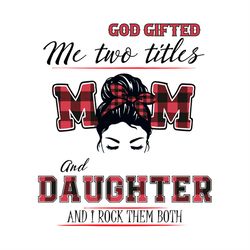 messy bun mom plaid god gifted me two titles mom and daughter svg png