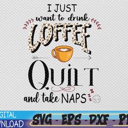 just want to drink coffee, quilt & take naps | quilter svg, eps, png, dxf, digital download
