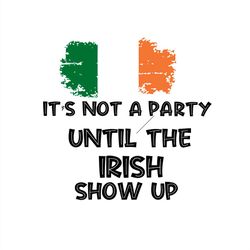 It's not a Party Until the Irish Show Up SVG PNG, Patrick Day SVG