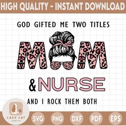 god gifted me two titles mom and nurse and i rock them both  png. file for sublimation