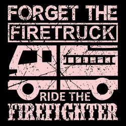 forget the firetruck ride the firefighter svg png
