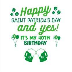 Happy Saint Patricks Day and Yes It's My 40th Birthday SVG PNG