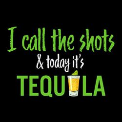 i call the shots & today it's tequila svg png