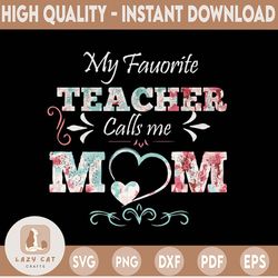 My Favorite Teacher Calls Me Mom PNG, Mother's Day PNG, Mom Of Teacher PNG, Gift For Mom, Floral Mom PNG, Women Sublimat