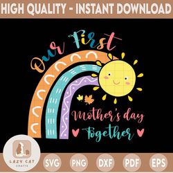 Our First Mother's Day Together Svg, Png, Jpg, Dxf, Rainbow Mother's Day Svg, Mothers Day Shirt Design, Baby Svg, Mom Sv