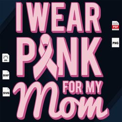 i wear pink for my mom, breast cancer gift, breast cancer svg, cancer awareness, cancer ribbon svg, breast cancer ribbon