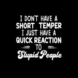 i don't have a short temper i just have a quick reaction to stupid people svg png