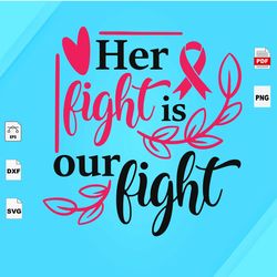 her fight is our fight, cancer svg, survivor svg, cancer awareness, cancer shirt, breast cancer awareness, breast cance