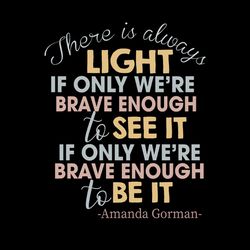 there is always light if only we're brave enough to see it svg png