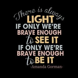 There Is Always Light If Only We're Brave Enough To See It SVG PNG