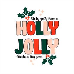 Oh By Golly Have A Holly Jolly Christmas This Year Svg Png