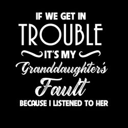if we get in trouble it's my granddaughter's fault svg silhouette