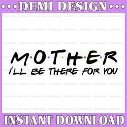 mother i'll be there for you, mothers day svg, svg files instant download, cricut cut files