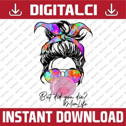 but did you die mom life tie dye messy bun bubble gum mom mother day png, happy mother's day sublimation design