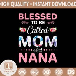 blessed to be called mom and nana png, nana png, mother's day png, gift for mom, grandma png, grandmother png, mother's