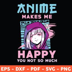 Anime Makes Me Happy You Not So Much Svg, Anime Svg, Love Anime Svg, Anime Gift Svg, Svg, Png, Dxf, Eps - Download  File