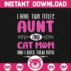 aunt & cat mom svg, i have two titles - aunt and cat mom and i rock them both, svg png cut files printable png, instant