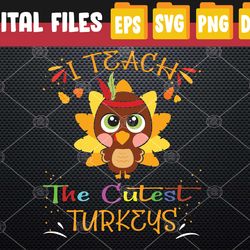 i teach the cutest turkeys cute teacher thanksgiving day svg, eps, png, dxf, digital download