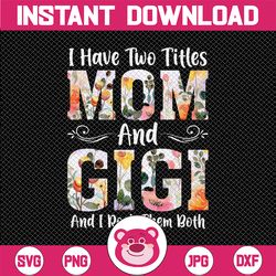 floral i have two titles mom and gigi and i rock them both, gift for grandma, mom life, happy mother's day gift digital