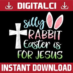 Silly Rabbit Easter Is For Jesus Christian Easter Day Png, Happy Easter Day Sublimation Design