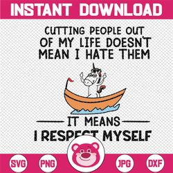 cutting people out of my life doesn't mean i hate them it means i respect myself , funny svg, funny saying, sarcasm svg,