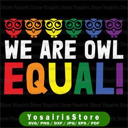 we are owl equal svg,equality lgbt svg, equal rights svg, equality hurts no one svg, anti racism svg, gay pride svg